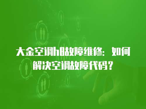 大金空調h8故障維修：如何解決空調故障代碼？