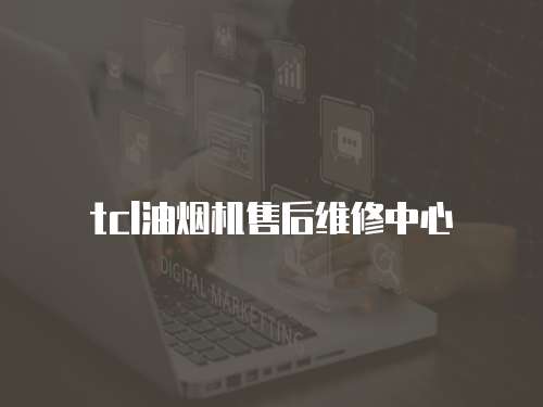 tcl油煙機售后維修中心