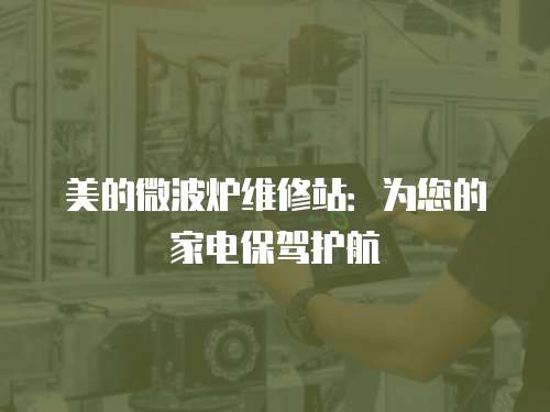 美的微波爐維修站：為您的家電保駕護航