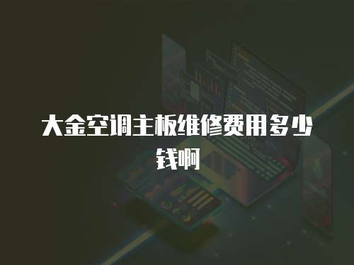 大金空調主板維修費用多少錢啊