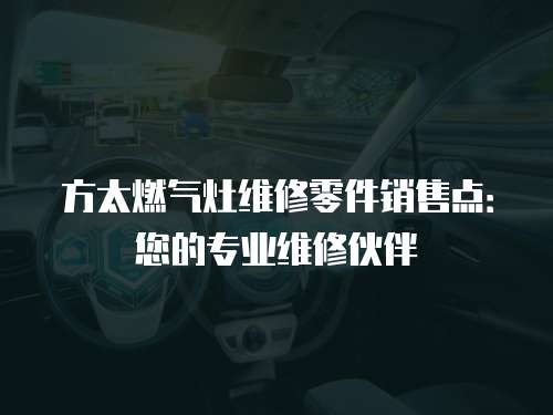 方太燃氣灶維修零件銷售點：您的專業維修伙伴