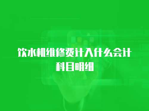 飲水機維修費計入什么會計科目明細