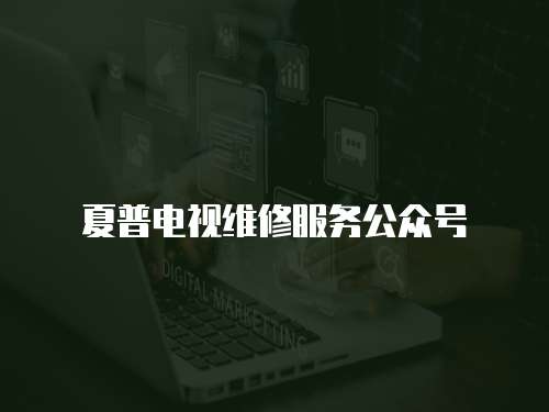 夏普電視維修服務(wù)公眾號(hào)