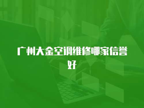 廣州大金空調維修哪家信譽好