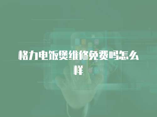 格力電飯煲維修免費嗎怎么樣