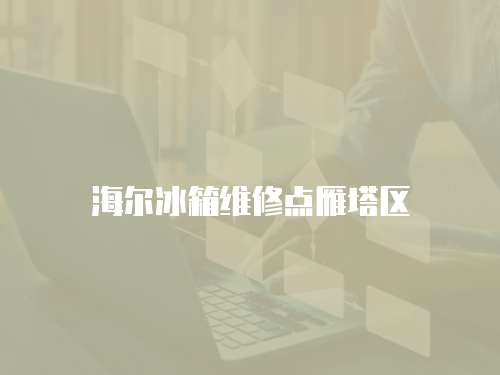海爾冰箱維修點(diǎn)雁塔區(qū)