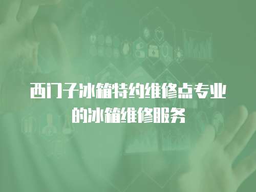 西門子冰箱特約維修點專業的冰箱維修服務