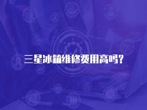 三星冰箱維修費用高嗎？