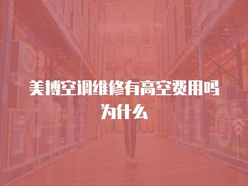美博空調維修有高空費用嗎為什么