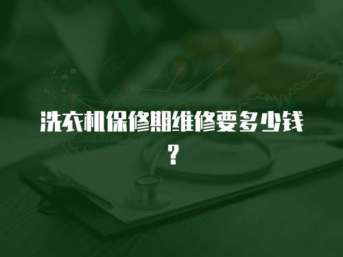 洗衣機保修期維修要多少錢？