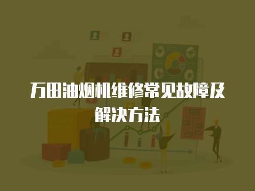 萬田油煙機維修常見故障及解決方法