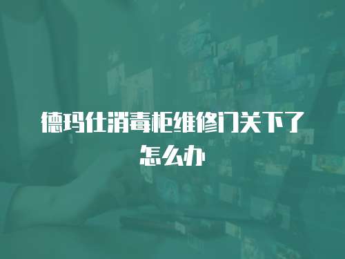 德瑪仕消毒柜維修門關下了怎么辦