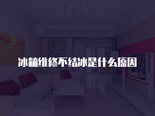 冰箱維修不結冰是什么原因