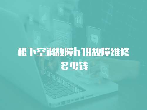 松下空調(diào)故障h19故障維修多少錢