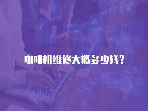 咖啡機維修大概多少錢？
