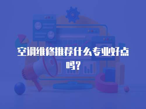 空調(diào)維修推薦什么專業(yè)好點嗎？