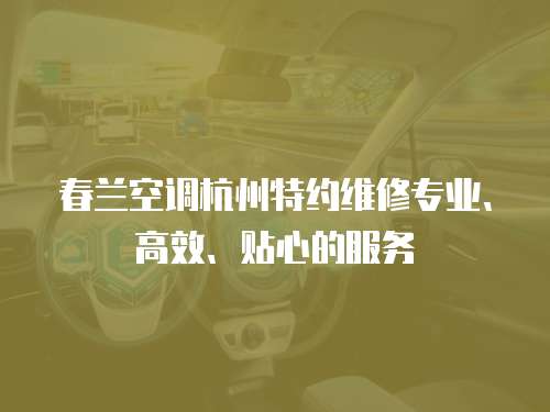 春蘭空調杭州特約維修專業、高效、貼心的服務
