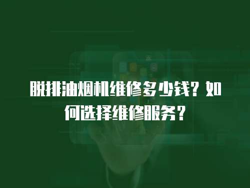 脫排油煙機(jī)維修多少錢？如何選擇維修服務(wù)？