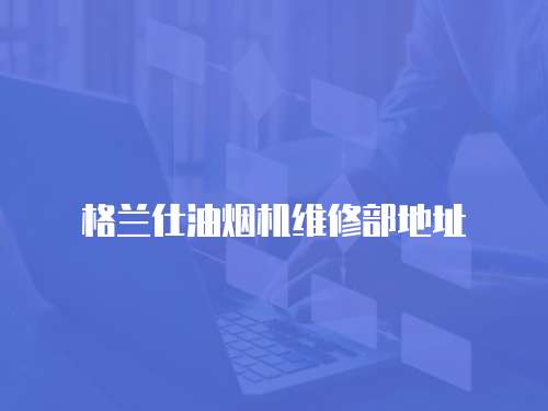 格蘭仕油煙機維修部地址