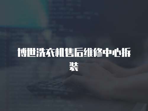 博世洗衣機(jī)售后維修中心拆裝