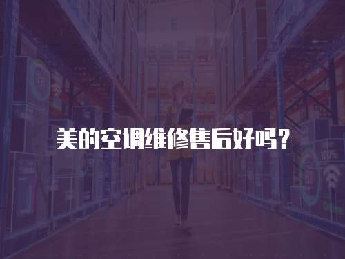 美的空調(diào)維修售后好嗎？