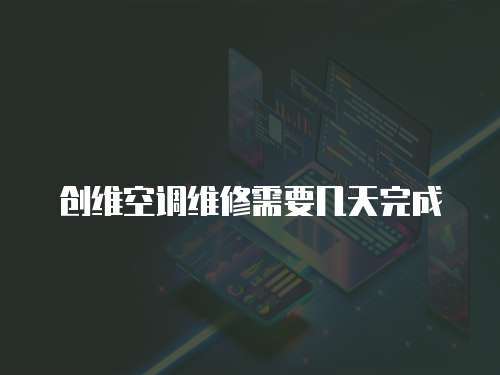 創維空調維修需要幾天完成