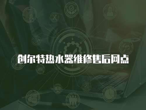 創爾特熱水器維修售后網點