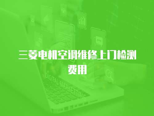 三菱電機空調維修上門檢測費用