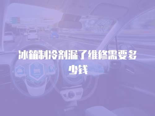 冰箱制冷劑漏了維修需要多少錢