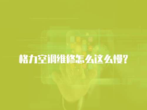 格力空調(diào)維修怎么這么慢？