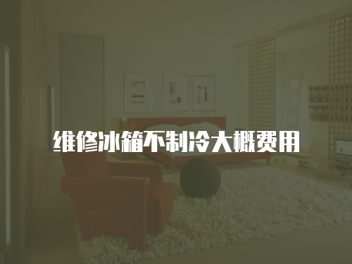 維修冰箱不制冷大概費用
