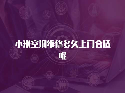 小米空調維修多久上門合適呢
