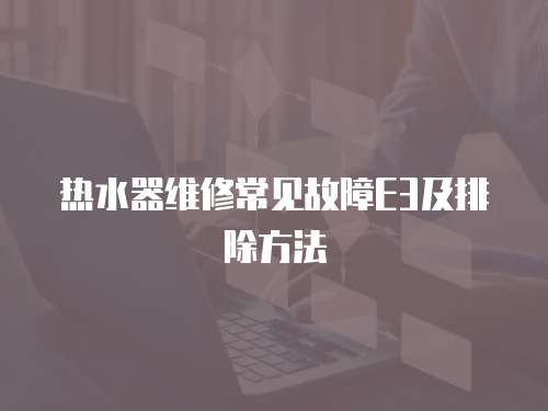 熱水器維修常見故障E3及排除方法