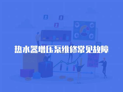熱水器增壓泵維修常見故障