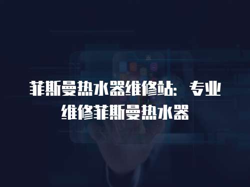 菲斯曼熱水器維修站：專業維修菲斯曼熱水器
