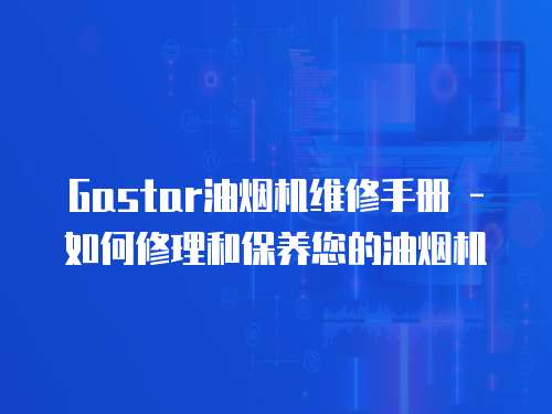 Gastar油煙機維修手冊 - 如何修理和保養您的油煙機