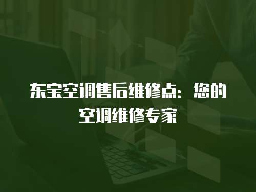 東寶空調(diào)售后維修點(diǎn)：您的空調(diào)維修專(zhuān)家