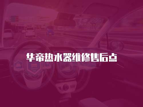 華帝熱水器維修售后點