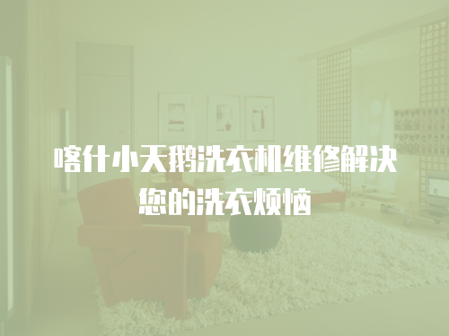 喀什小天鵝洗衣機(jī)維修解決您的洗衣煩惱