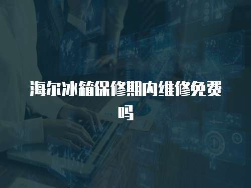 海爾冰箱保修期內維修免費嗎