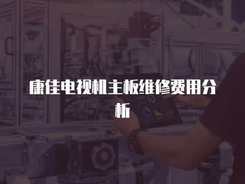 康佳電視機主板維修費用分析