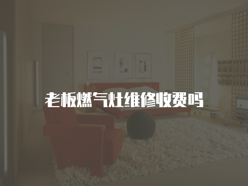 老板燃氣灶維修收費嗎