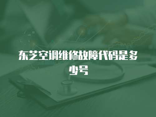 東芝空調維修故障代碼是多少號