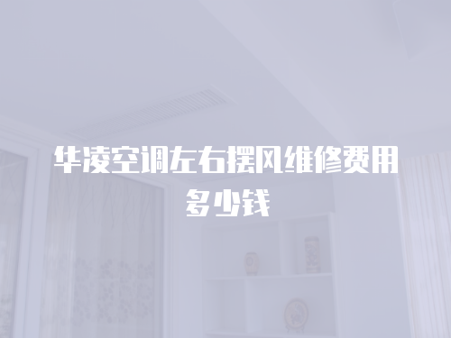 華凌空調(diào)左右擺風(fēng)維修費(fèi)用多少錢
