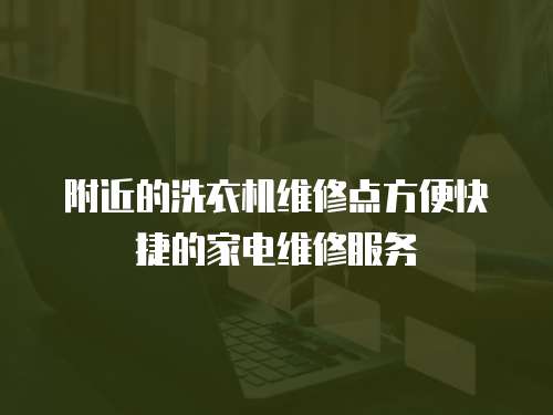 附近的洗衣機維修點方便快捷的家電維修服務