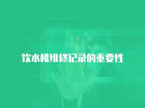 飲水機(jī)維修記錄的重要性