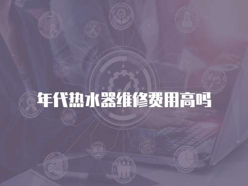 年代熱水器維修費(fèi)用高嗎