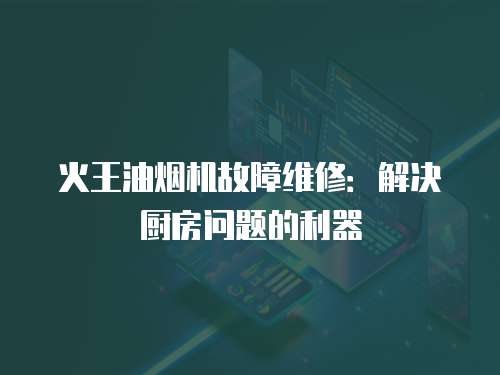火王油煙機故障維修：解決廚房問題的利器