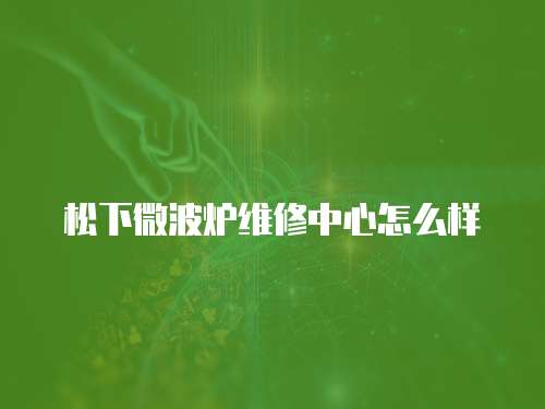 松下微波爐維修中心怎么樣