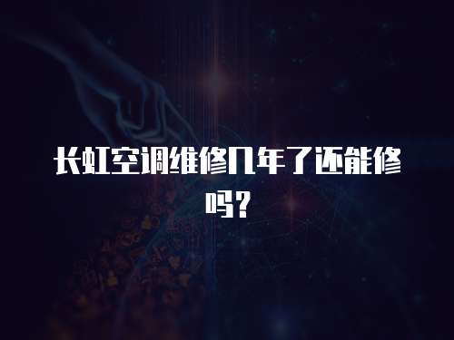 長虹空調維修幾年了還能修嗎？